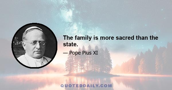 The family is more sacred than the state.