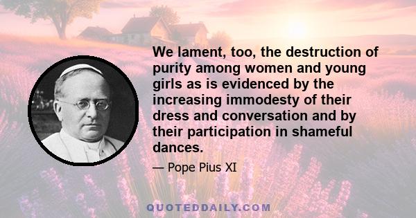 We lament, too, the destruction of purity among women and young girls as is evidenced by the increasing immodesty of their dress and conversation and by their participation in shameful dances.