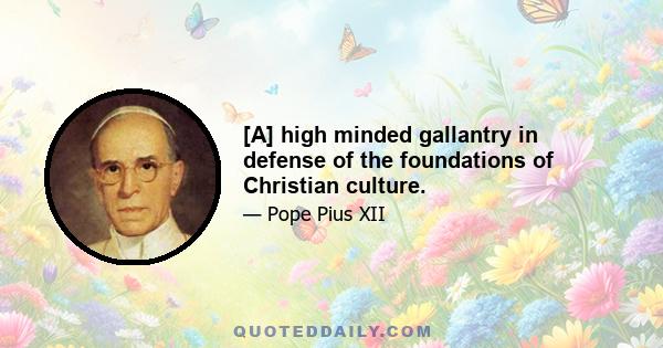 [A] high minded gallantry in defense of the foundations of Christian culture.