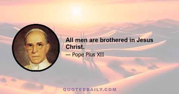 All men are brothered in Jesus Christ.