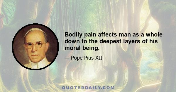 Bodily pain affects man as a whole down to the deepest layers of his moral being.