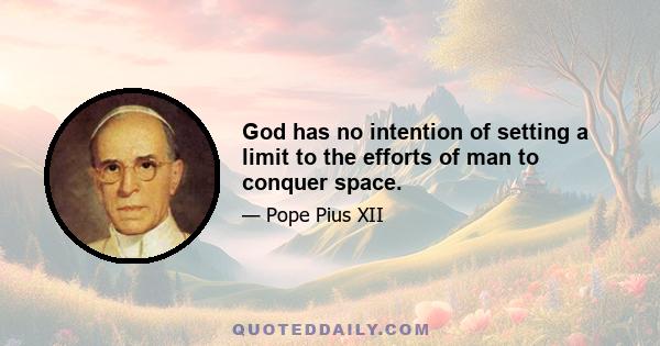 God has no intention of setting a limit to the efforts of man to conquer space.