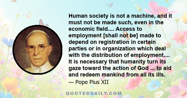 Human society is not a machine, and it must not be made such, even in the economic field.... Access to employment [shall not be] made to depend on registration in certain parties or in organization which deal with the