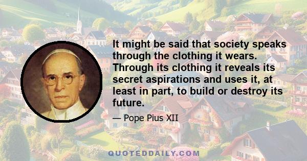 It might be said that society speaks through the clothing it wears. Through its clothing it reveals its secret aspirations and uses it, at least in part, to build or destroy its future.