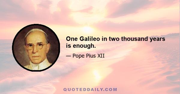 One Galileo in two thousand years is enough.