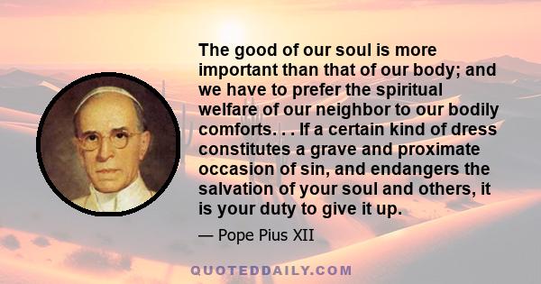 The good of our soul is more important than that of our body; and we have to prefer the spiritual welfare of our neighbor to our bodily comforts. . . If a certain kind of dress constitutes a grave and proximate occasion 