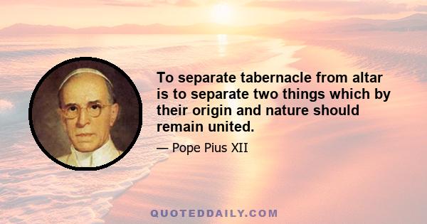 To separate tabernacle from altar is to separate two things which by their origin and nature should remain united.