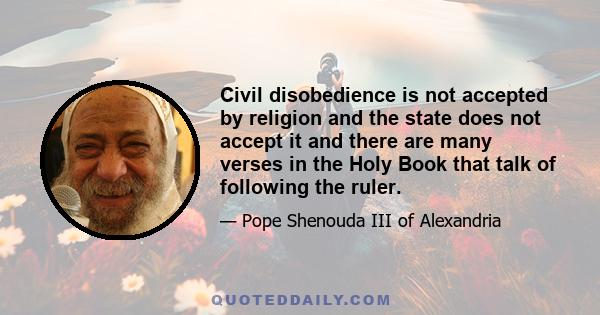 Civil disobedience is not accepted by religion and the state does not accept it and there are many verses in the Holy Book that talk of following the ruler.