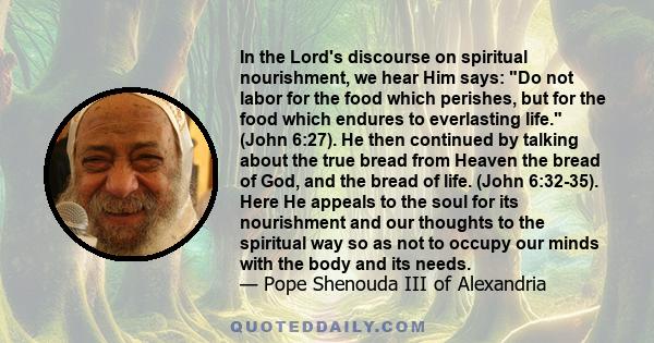 In the Lord's discourse on spiritual nourishment, we hear Him says: Do not labor for the food which perishes, but for the food which endures to everlasting life. (John 6:27). He then continued by talking about the true