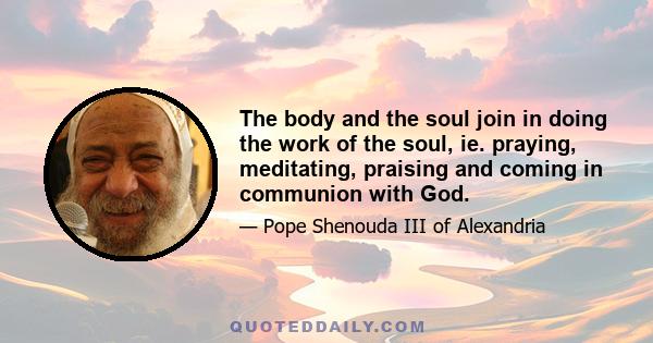 The body and the soul join in doing the work of the soul, ie. praying, meditating, praising and coming in communion with God.