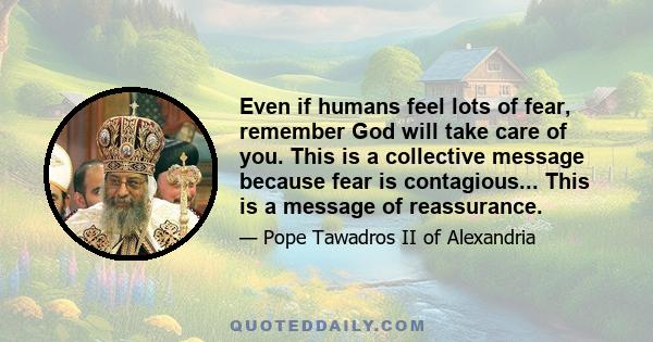 Even if humans feel lots of fear, remember God will take care of you. This is a collective message because fear is contagious... This is a message of reassurance.