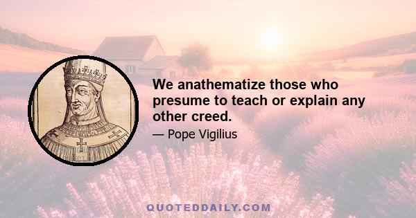 We anathematize those who presume to teach or explain any other creed.