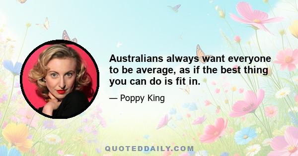 Australians always want everyone to be average, as if the best thing you can do is fit in.