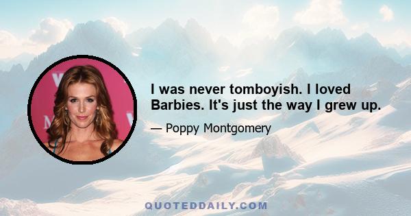 I was never tomboyish. I loved Barbies. It's just the way I grew up.