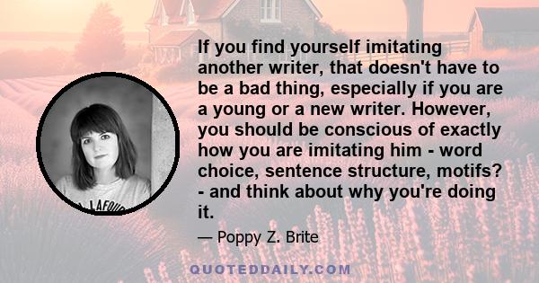 If you find yourself imitating another writer, that doesn't have to be a bad thing, especially if you are a young or a new writer. However, you should be conscious of exactly how you are imitating him - word choice,