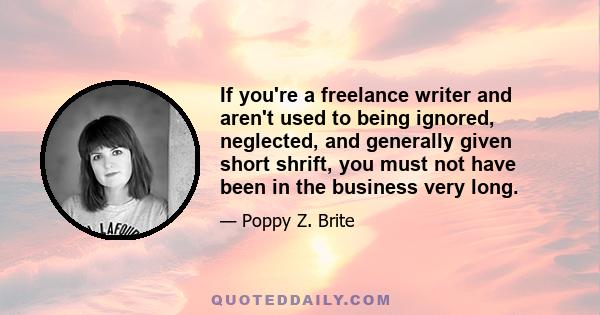 If you're a freelance writer and aren't used to being ignored, neglected, and generally given short shrift, you must not have been in the business very long.