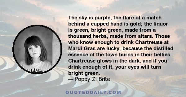 The sky is purple, the flare of a match behind a cupped hand is gold; the liquor is green, bright green, made from a thousand herbs, made from altars. Those who know enough to drink Chartreuse at Mardi Gras are lucky,