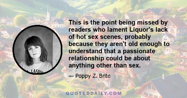 This is the point being missed by readers who lament Liquor's lack of hot sex scenes, probably because they aren't old enough to understand that a passionate relationship could be about anything other than sex.