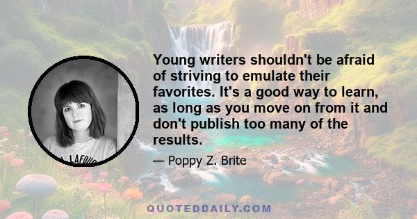 Young writers shouldn't be afraid of striving to emulate their favorites. It's a good way to learn, as long as you move on from it and don't publish too many of the results.