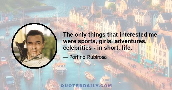 The only things that interested me were sports, girls, adventures, celebrities - in short, life.