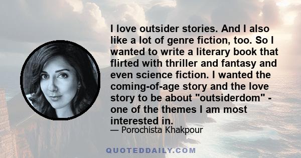 I love outsider stories. And I also like a lot of genre fiction, too. So I wanted to write a literary book that flirted with thriller and fantasy and even science fiction. I wanted the coming-of-age story and the love