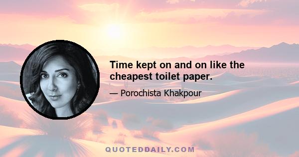 Time kept on and on like the cheapest toilet paper.