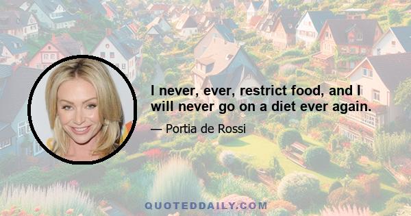 I never, ever, restrict food, and I will never go on a diet ever again.