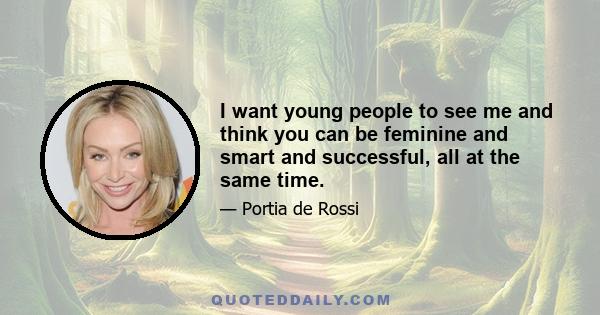 I want young people to see me and think you can be feminine and smart and successful, all at the same time.