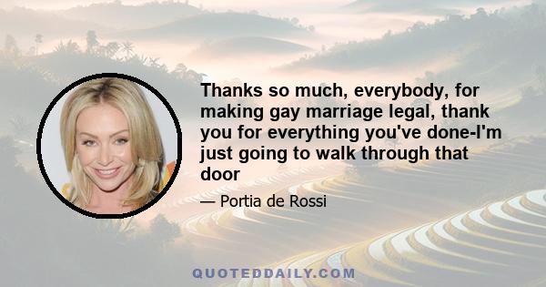Thanks so much, everybody, for making gay marriage legal, thank you for everything you've done-I'm just going to walk through that door