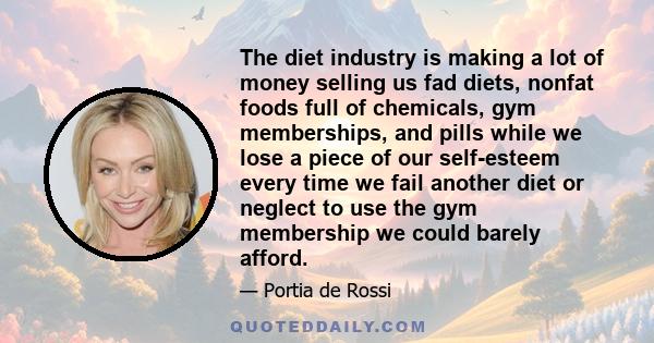 The diet industry is making a lot of money selling us fad diets, nonfat foods full of chemicals, gym memberships, and pills while we lose a piece of our self-esteem every time we fail another diet or neglect to use the