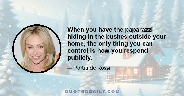 When you have the paparazzi hiding in the bushes outside your home, the only thing you can control is how you respond publicly.