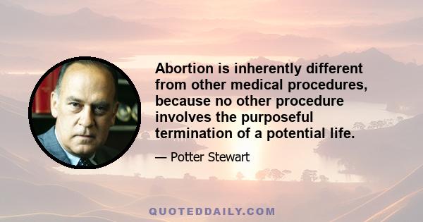 Abortion is inherently different from other medical procedures, because no other procedure involves the purposeful termination of a potential life.