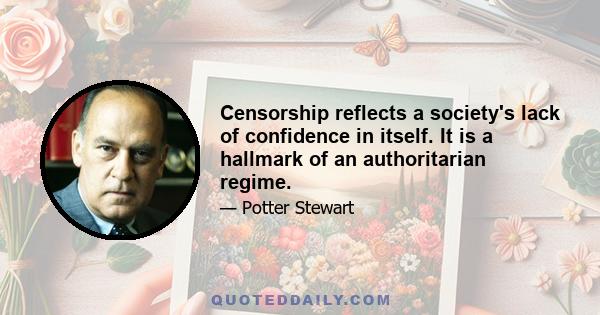 Censorship reflects a society's lack of confidence in itself. It is a hallmark of an authoritarian regime.