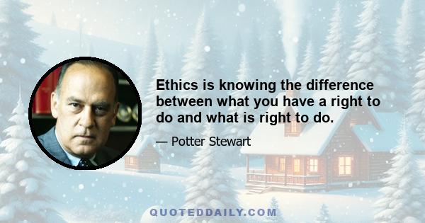 Ethics is knowing the difference between what you have a right to do and what is right to do.