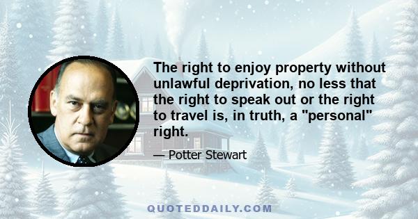 The right to enjoy property without unlawful deprivation, no less that the right to speak out or the right to travel is, in truth, a personal right.