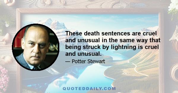 These death sentences are cruel and unusual in the same way that being struck by lightning is cruel and unusual.