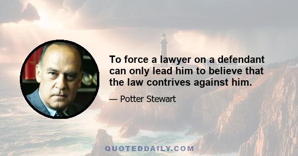 To force a lawyer on a defendant can only lead him to believe that the law contrives against him.