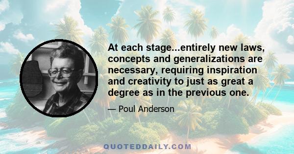 At each stage...entirely new laws, concepts and generalizations are necessary, requiring inspiration and creativity to just as great a degree as in the previous one.