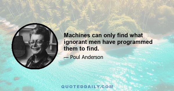 Machines can only find what ignorant men have programmed them to find.