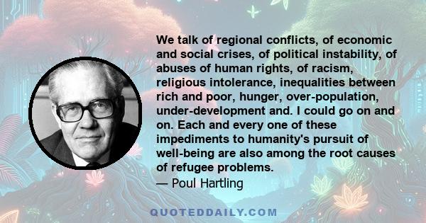 We talk of regional conflicts, of economic and social crises, of political instability, of abuses of human rights, of racism, religious intolerance, inequalities between rich and poor, hunger, over-population,