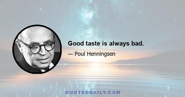 Good taste is always bad.