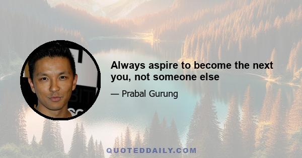 Always aspire to become the next you, not someone else