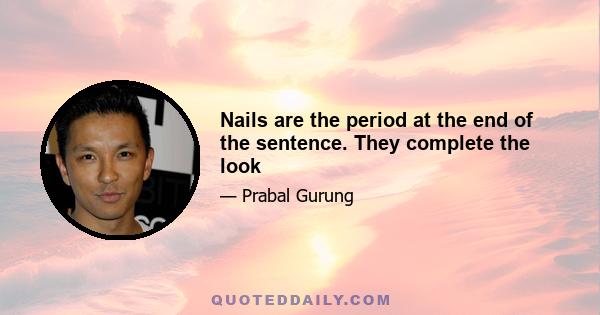 Nails are the period at the end of the sentence. They complete the look