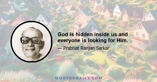 God is hidden inside us and everyone is looking for Him.