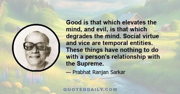 Good is that which elevates the mind, and evil, is that which degrades the mind. Social virtue and vice are temporal entities. These things have nothing to do with a person's relationship with the Supreme.