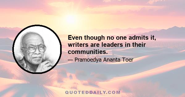 Even though no one admits it, writers are leaders in their communities.