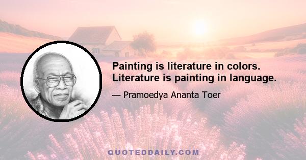 Painting is literature in colors. Literature is painting in language.