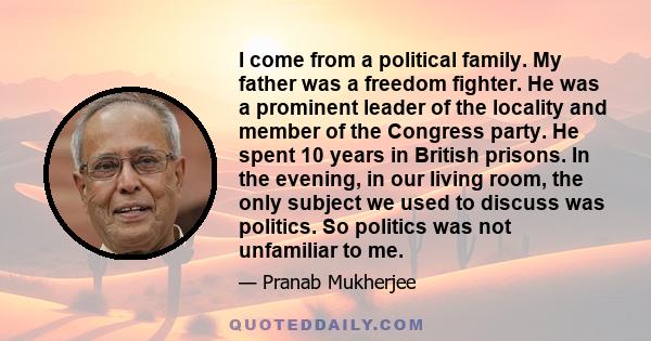 I come from a political family. My father was a freedom fighter. He was a prominent leader of the locality and member of the Congress party. He spent 10 years in British prisons. In the evening, in our living room, the