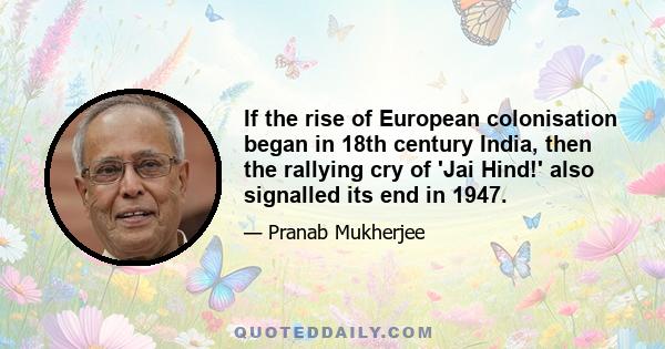 If the rise of European colonisation began in 18th century India, then the rallying cry of 'Jai Hind!' also signalled its end in 1947.