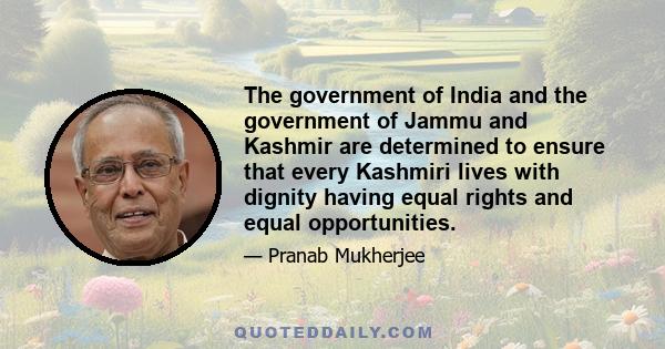 The government of India and the government of Jammu and Kashmir are determined to ensure that every Kashmiri lives with dignity having equal rights and equal opportunities.